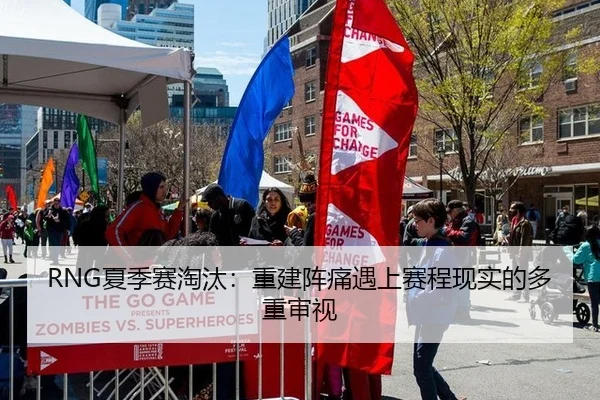RNG夏季赛淘汰：重建阵痛遇上赛程现实的多重审视
